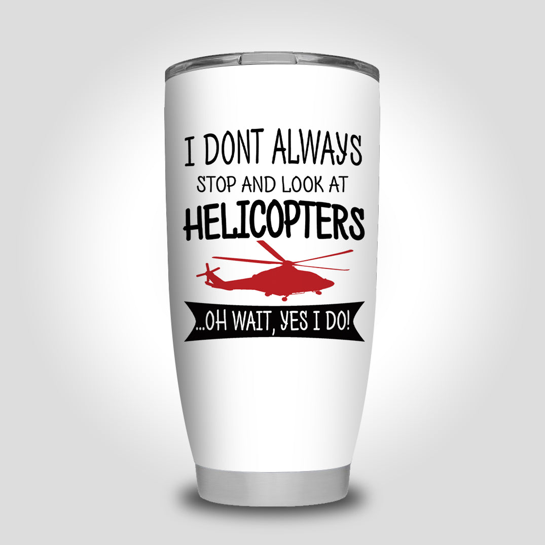 I Don't Always Stop and Look at Helicopters Designed Tumbler Travel Mugs