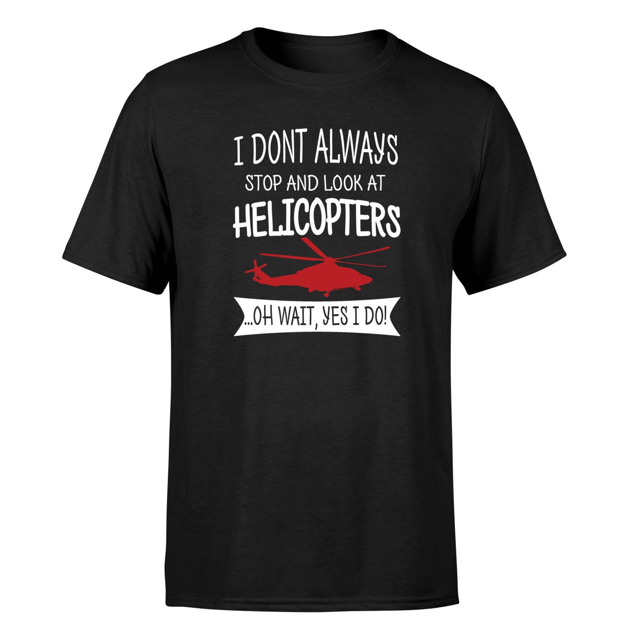 I Don't Always Stop and Look at Helicopters Designed T-Shirts
