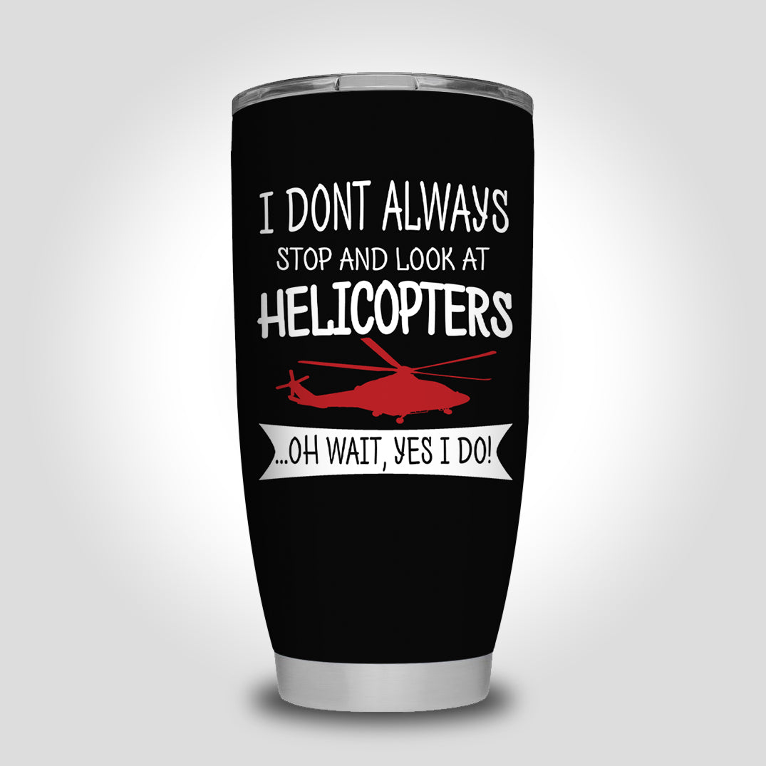 I Don't Always Stop and Look at Helicopters Designed Tumbler Travel Mugs