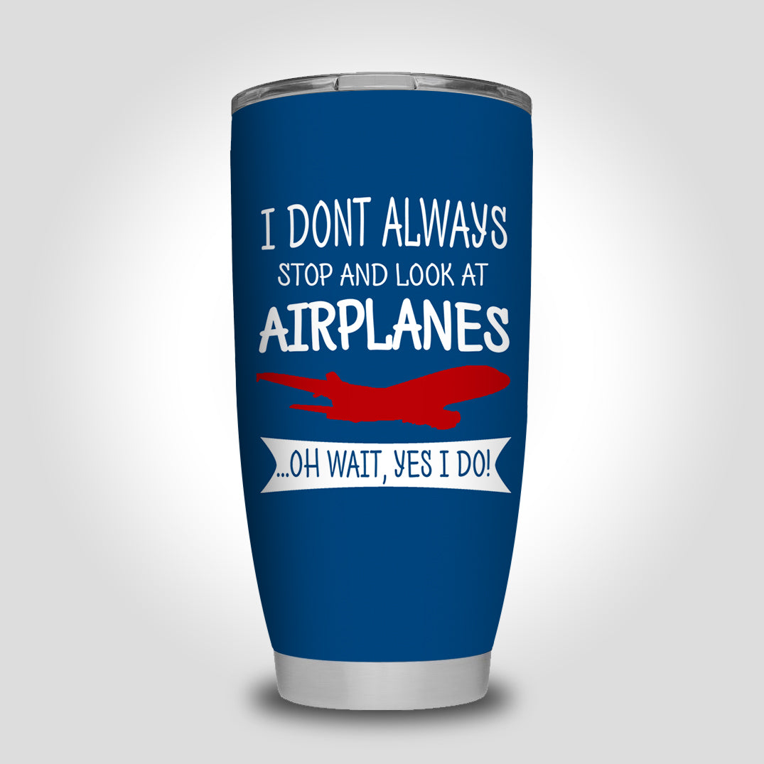 I Don't Always Stop and Look at Airplanes Designed Tumbler Travel Mugs