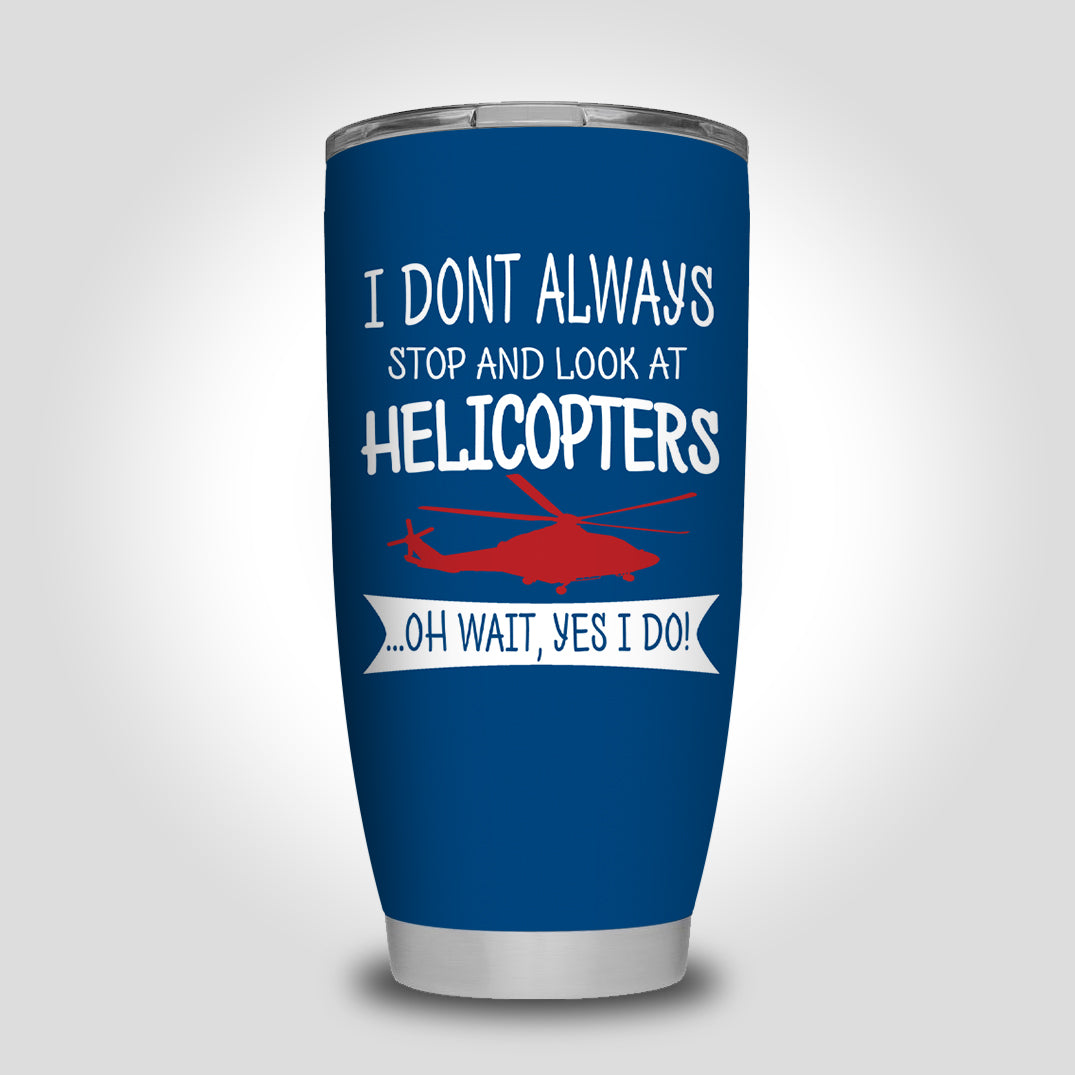 I Don't Always Stop and Look at Helicopters Designed Tumbler Travel Mugs