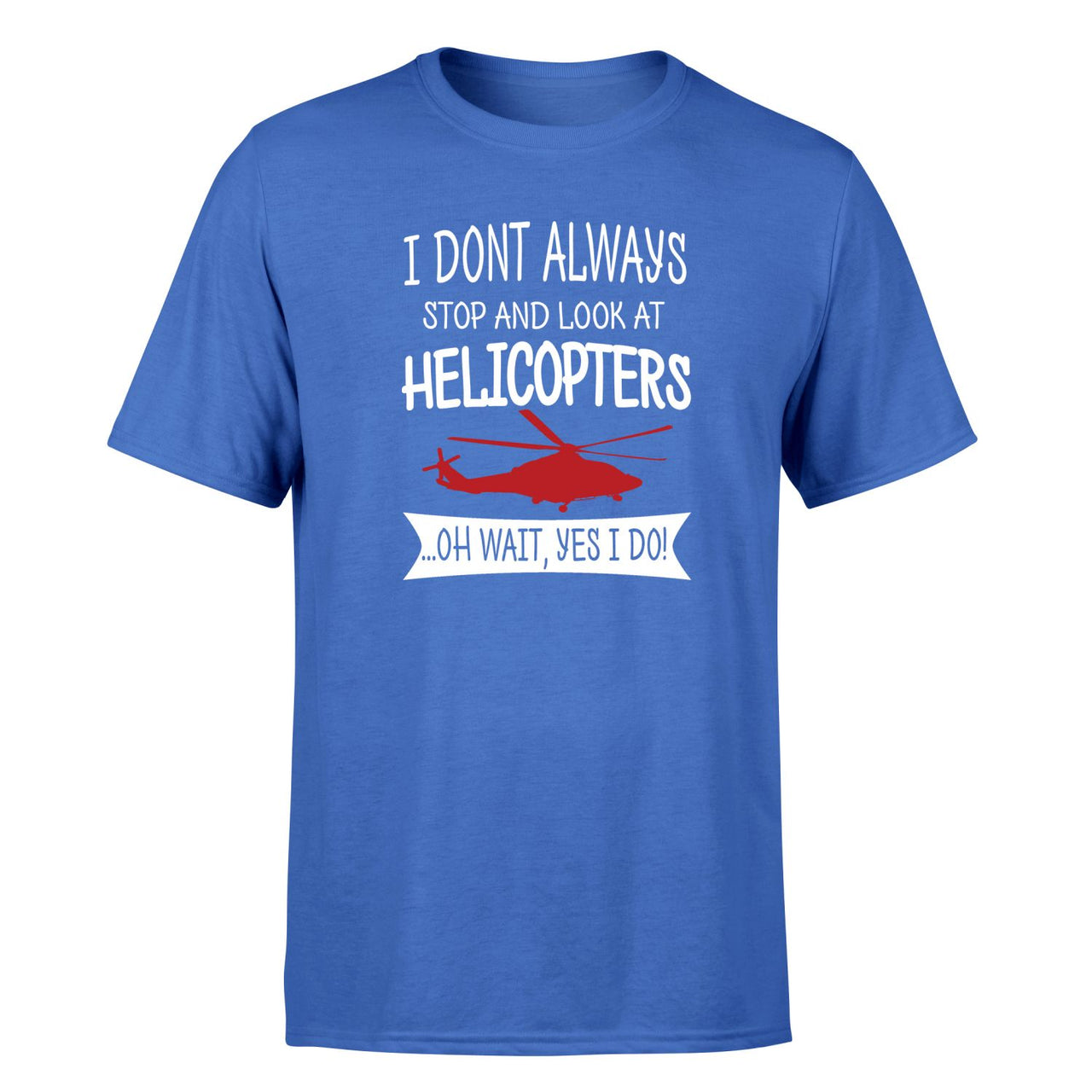 I Don't Always Stop and Look at Helicopters Designed T-Shirts