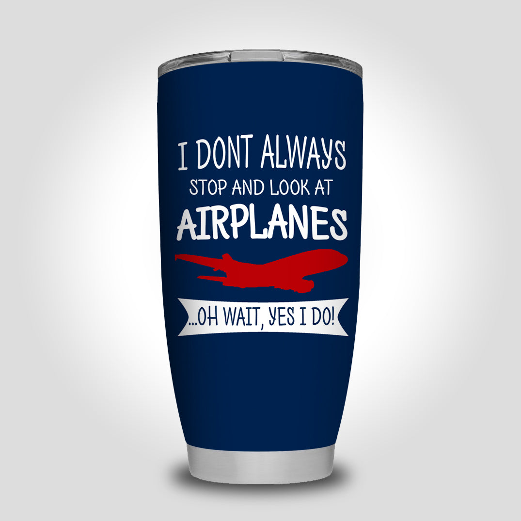 I Don't Always Stop and Look at Airplanes Designed Tumbler Travel Mugs