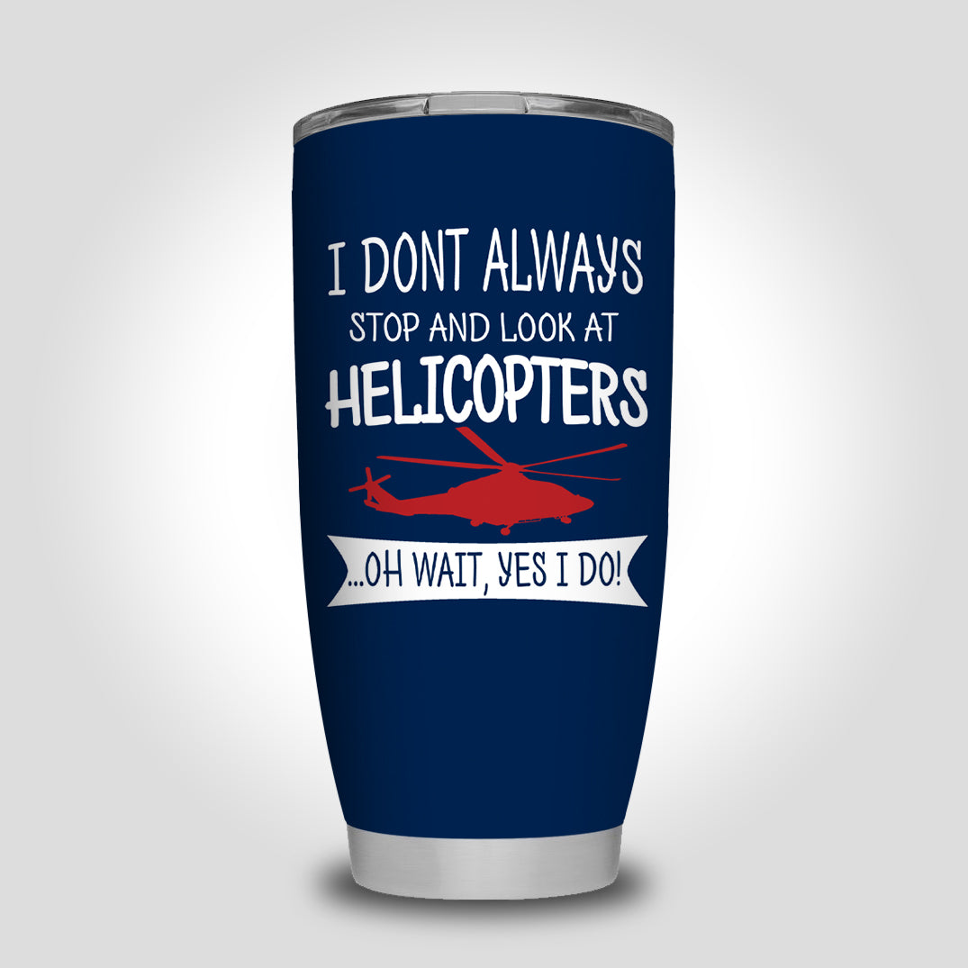 I Don't Always Stop and Look at Helicopters Designed Tumbler Travel Mugs