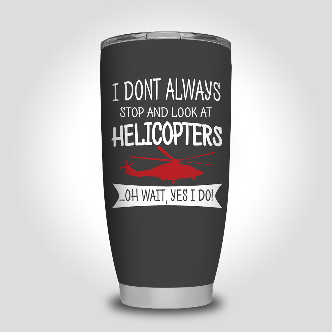 I Don't Always Stop and Look at Helicopters Designed Tumbler Travel Mugs