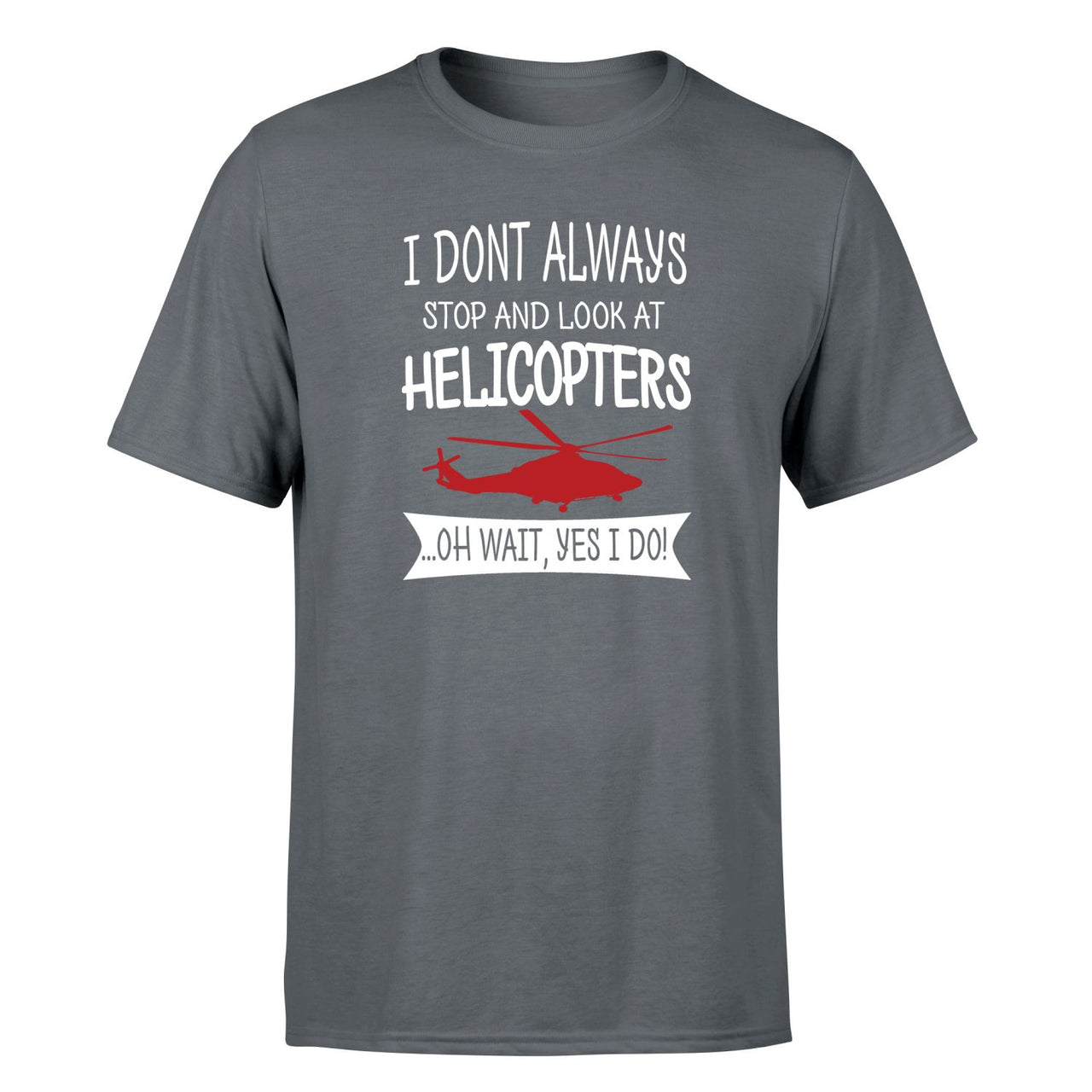 I Don't Always Stop and Look at Helicopters Designed T-Shirts