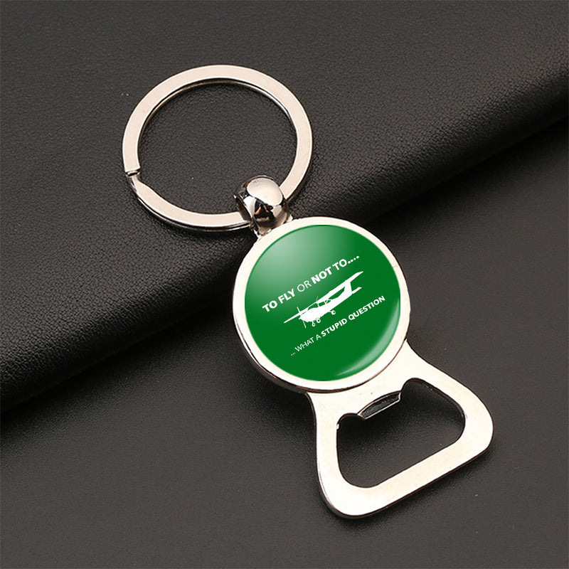 To Fly or Not To What a Stupid Question Designed Bottle Opener Key Chains