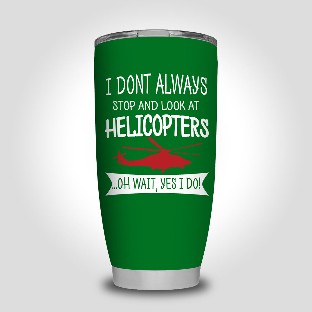 I Don't Always Stop and Look at Helicopters Designed Tumbler Travel Mugs
