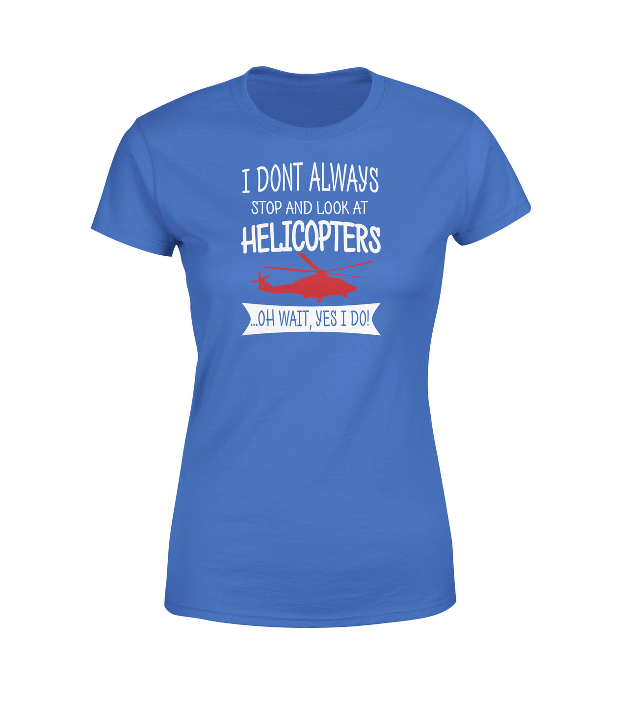 I Don't Always Stop and Look at Helicopters Designed Women T-Shirts