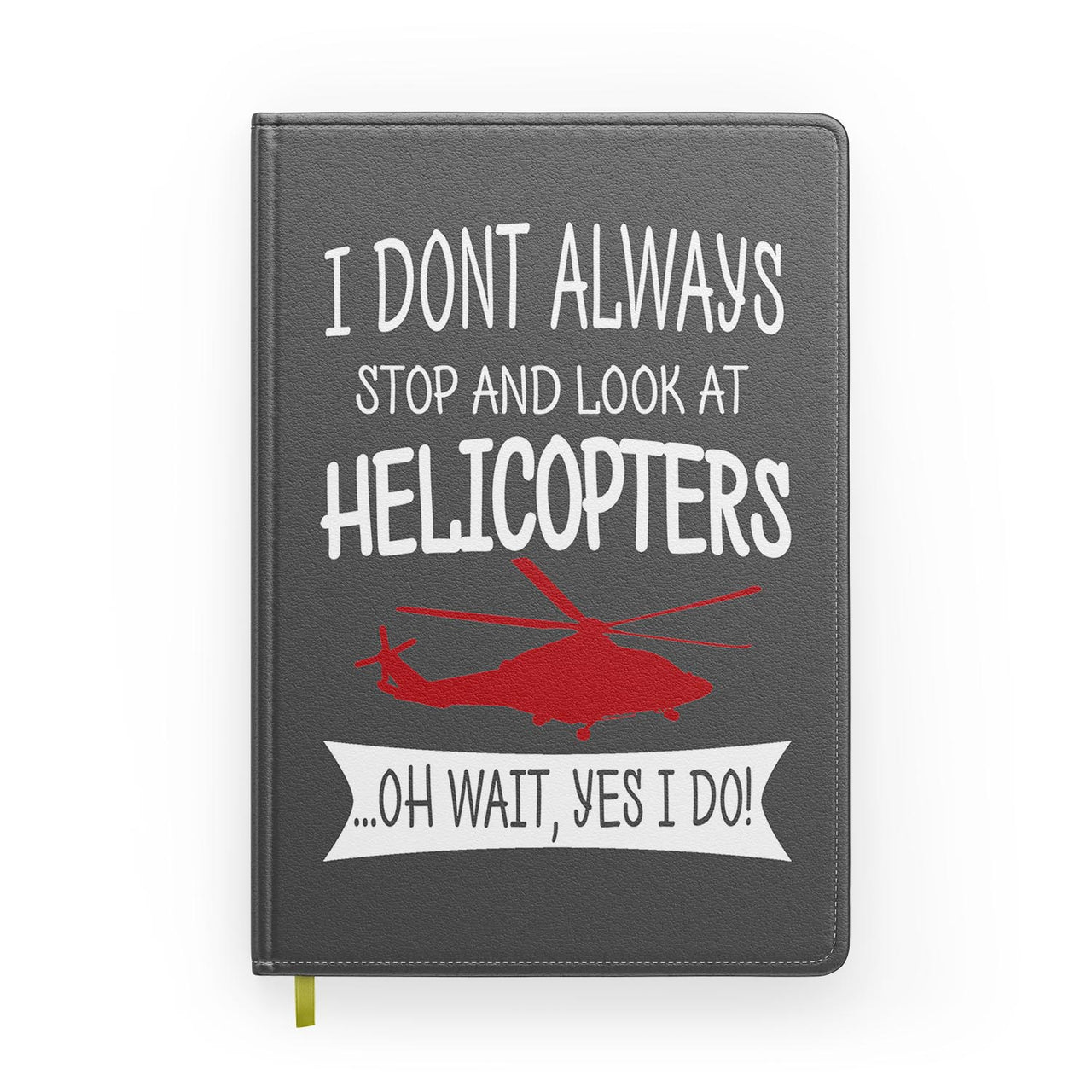 I Don't Always Stop and Look at Helicopters Designed Notebooks