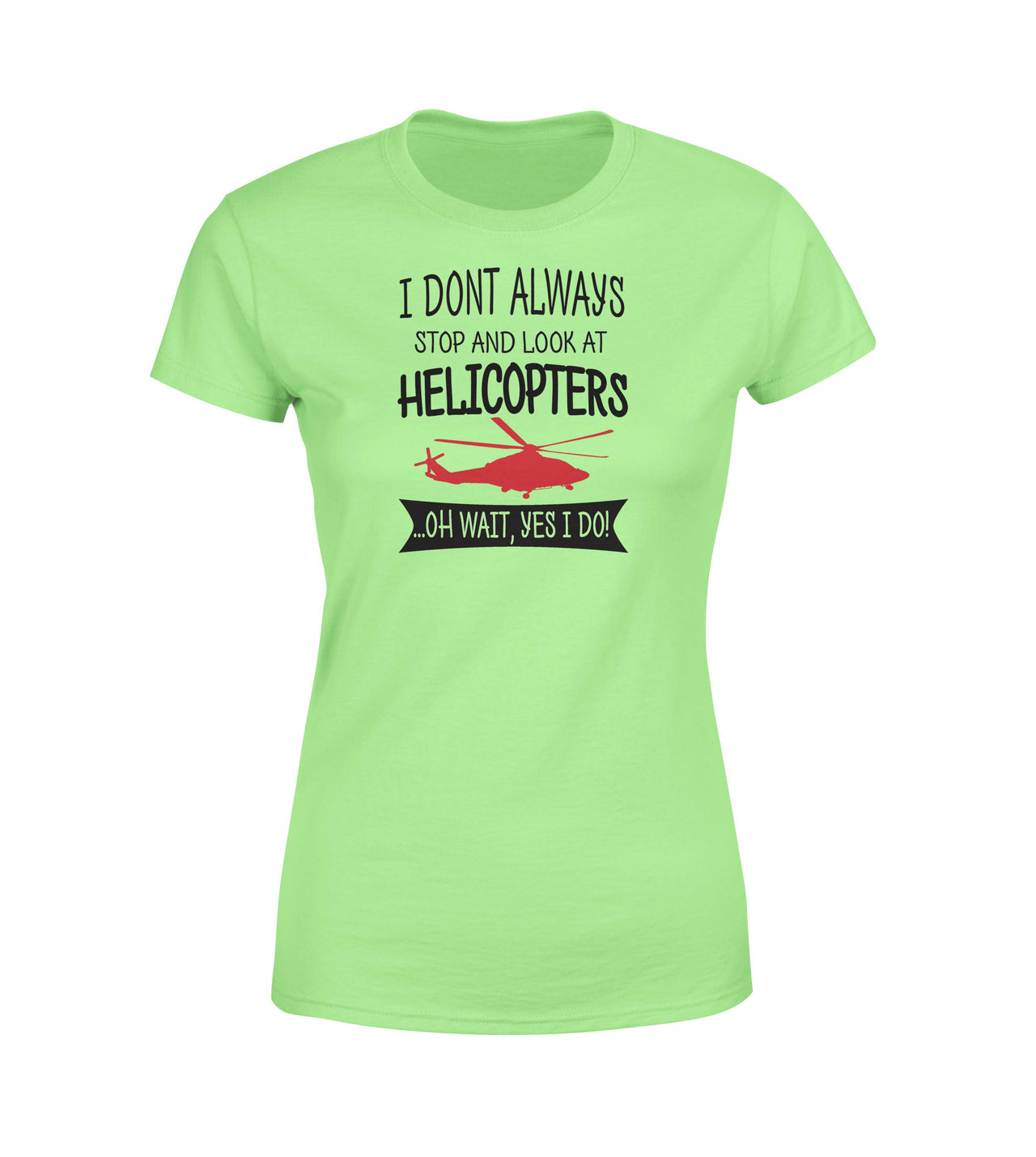I Don't Always Stop and Look at Helicopters Designed Women T-Shirts
