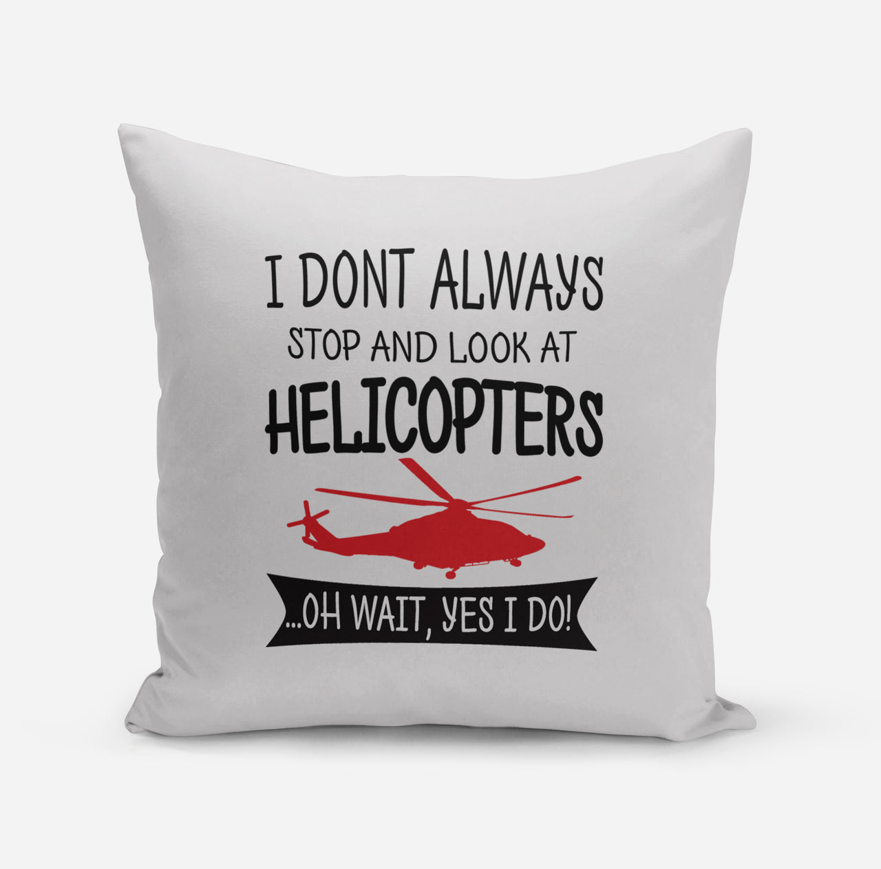 I Don't Always Stop and Look at Helicopters Designed Pillows