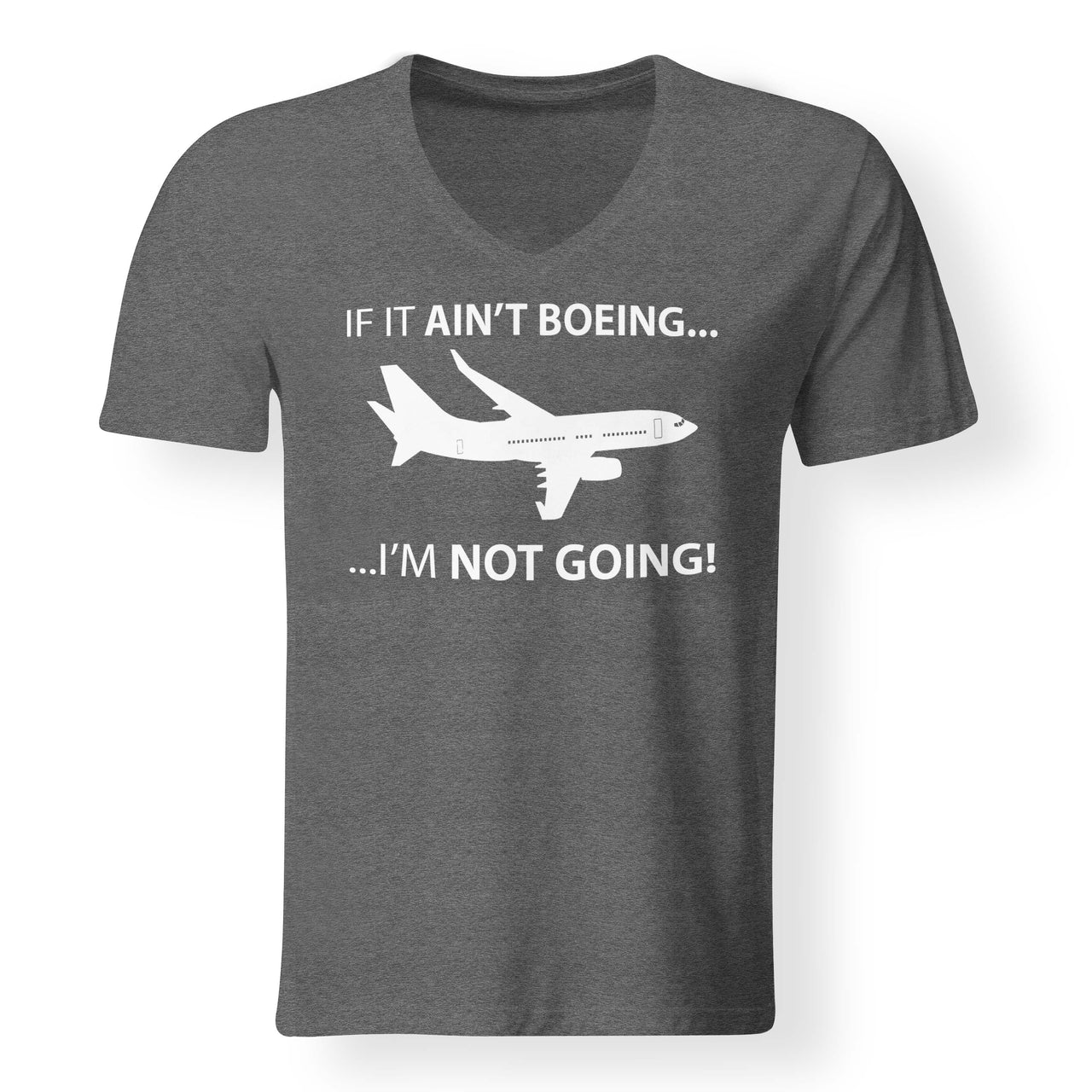 If It Ain't Boeing I'm Not Going! Designed V-Neck T-Shirts