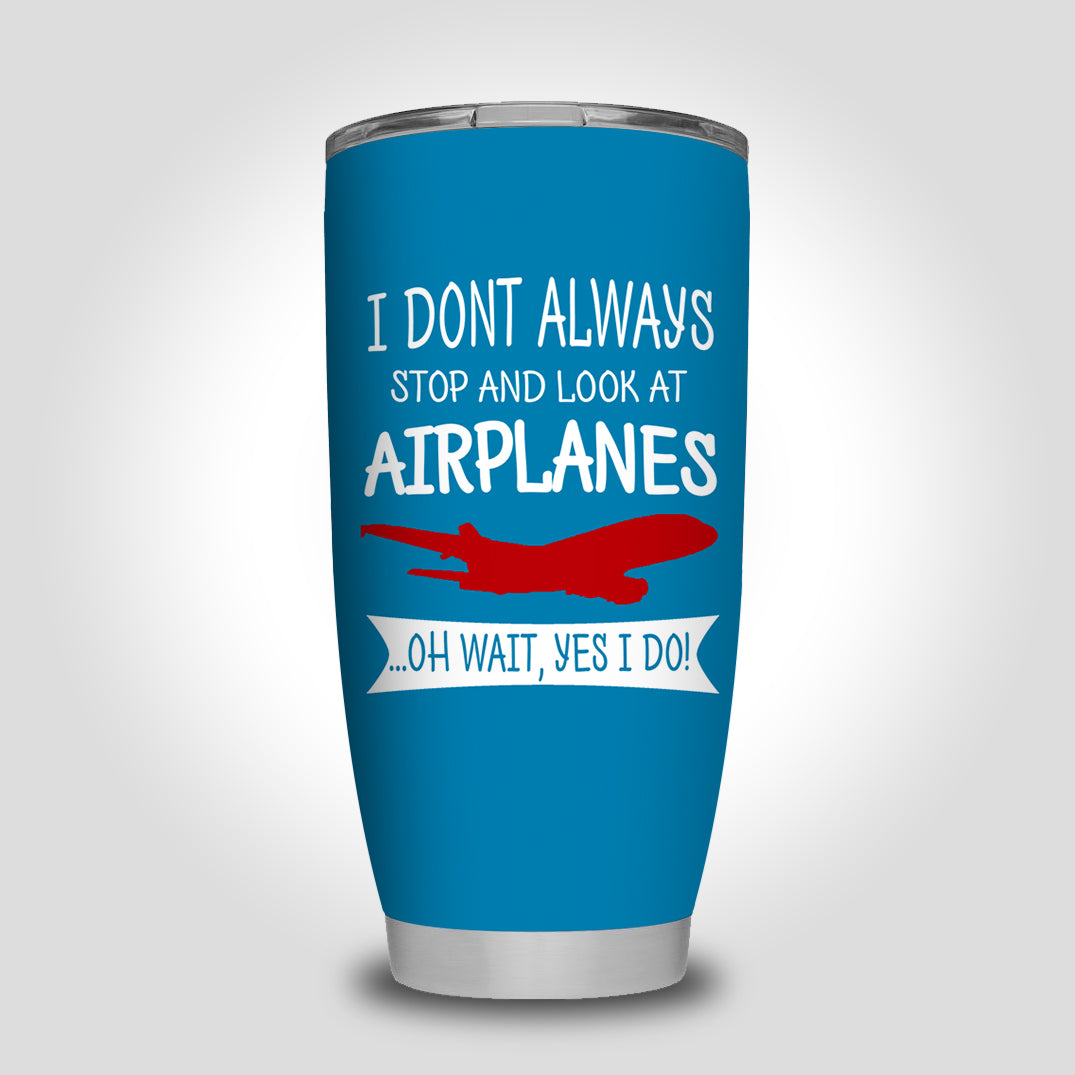 I Don't Always Stop and Look at Airplanes Designed Tumbler Travel Mugs