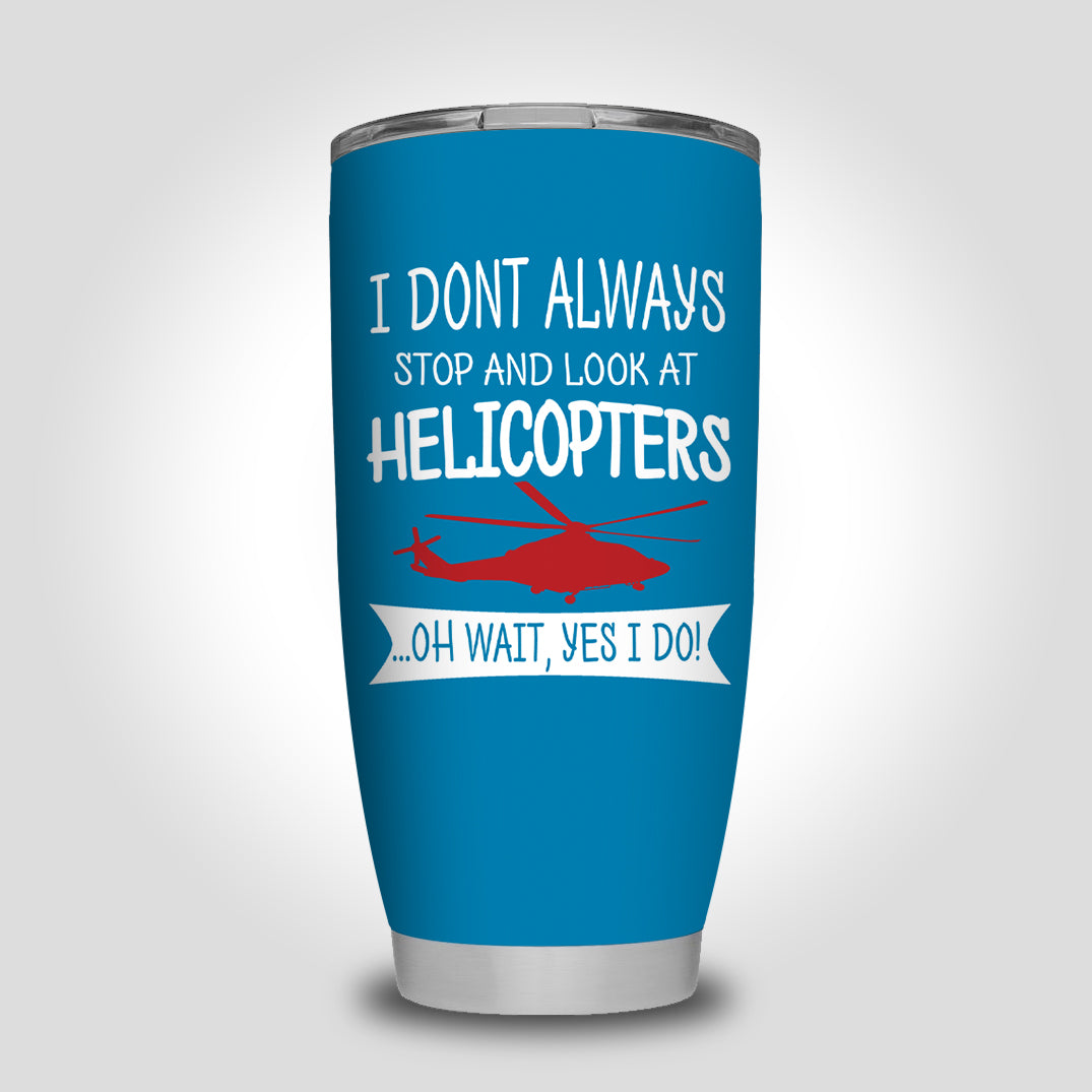 I Don't Always Stop and Look at Helicopters Designed Tumbler Travel Mugs
