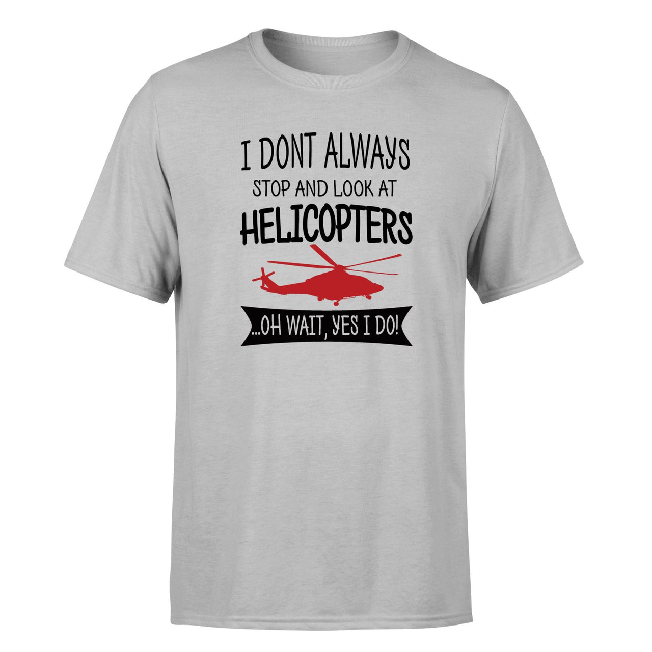 I Don't Always Stop and Look at Helicopters Designed T-Shirts