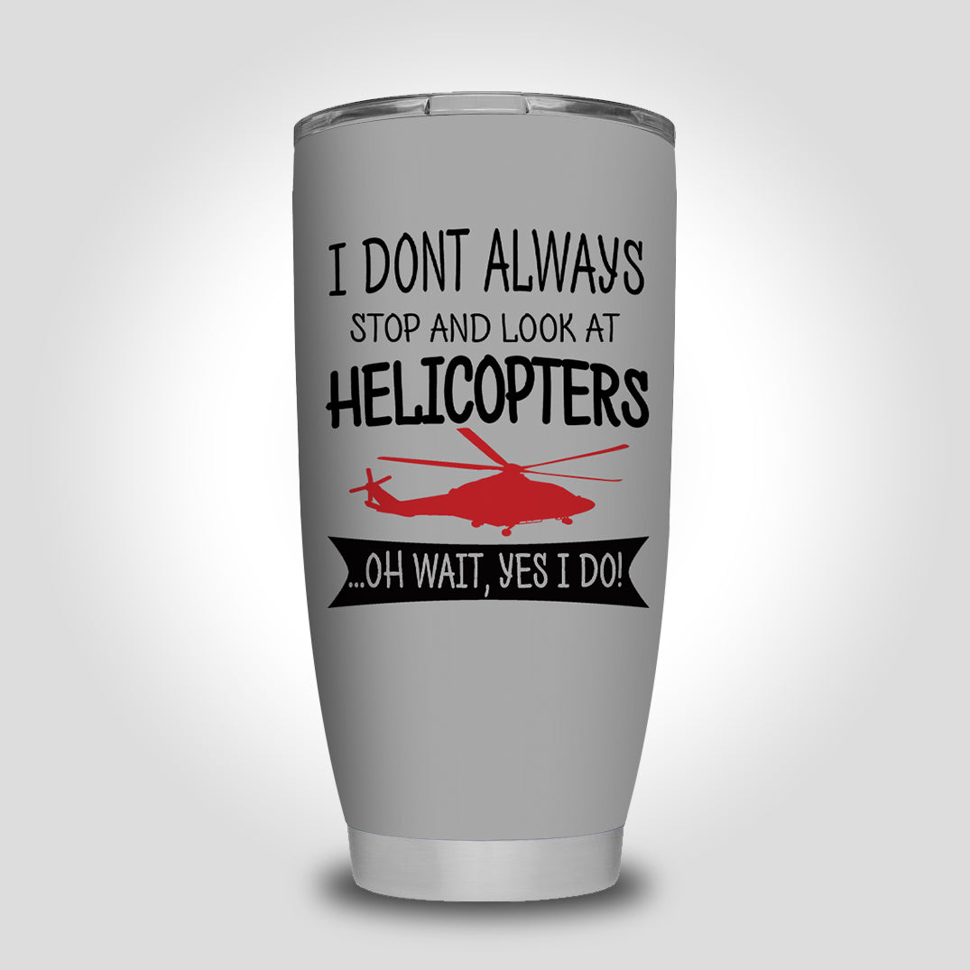 I Don't Always Stop and Look at Helicopters Designed Tumbler Travel Mugs