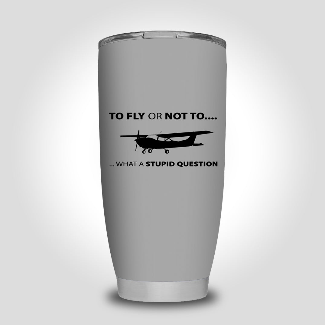 To Fly or Not To What a Stupid Question Designed Tumbler Travel Mugs