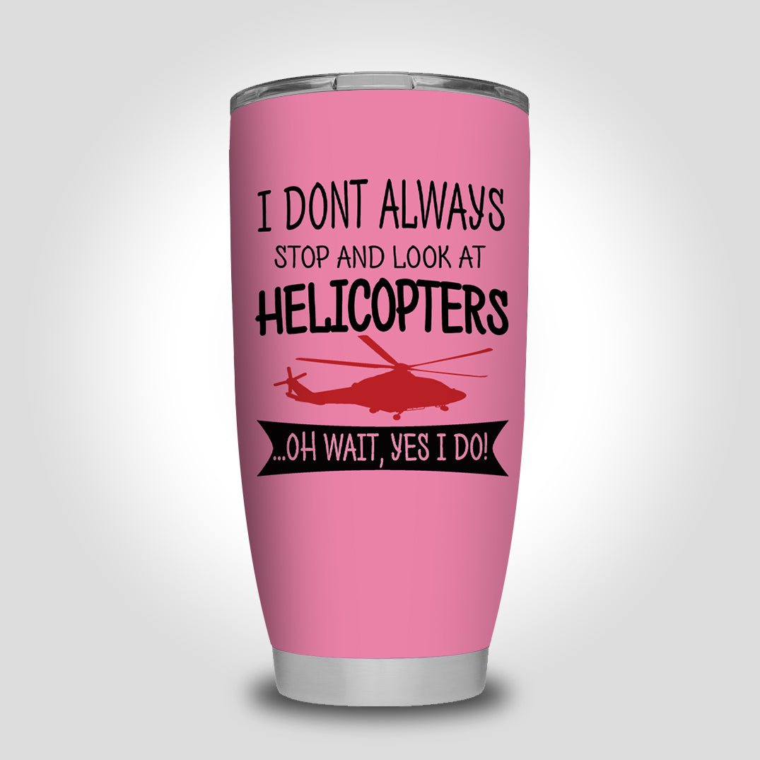 I Don't Always Stop and Look at Helicopters Designed Tumbler Travel Mugs