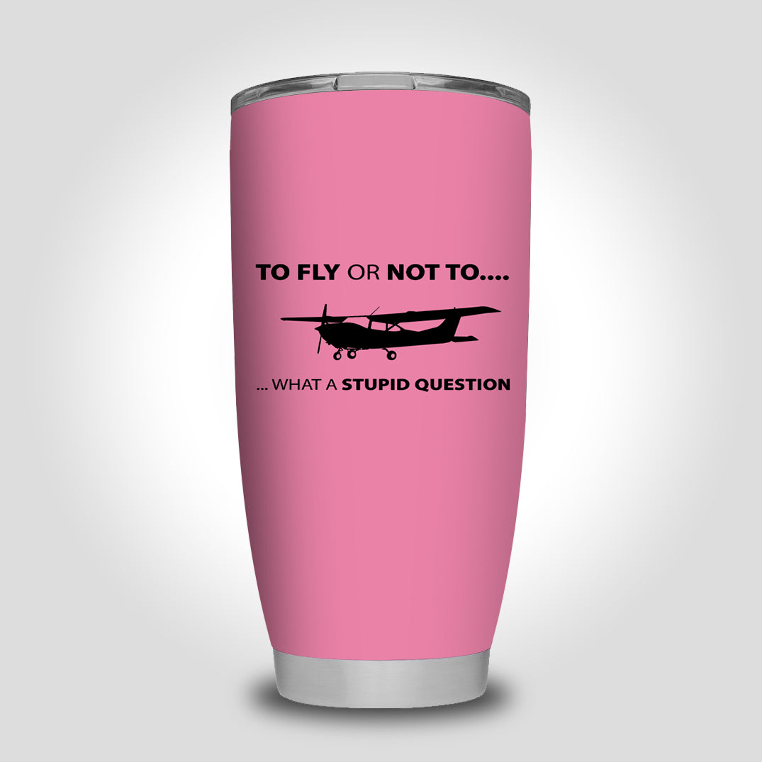 To Fly or Not To What a Stupid Question Designed Tumbler Travel Mugs