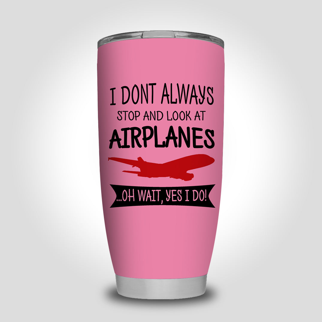 I Don't Always Stop and Look at Airplanes Designed Tumbler Travel Mugs