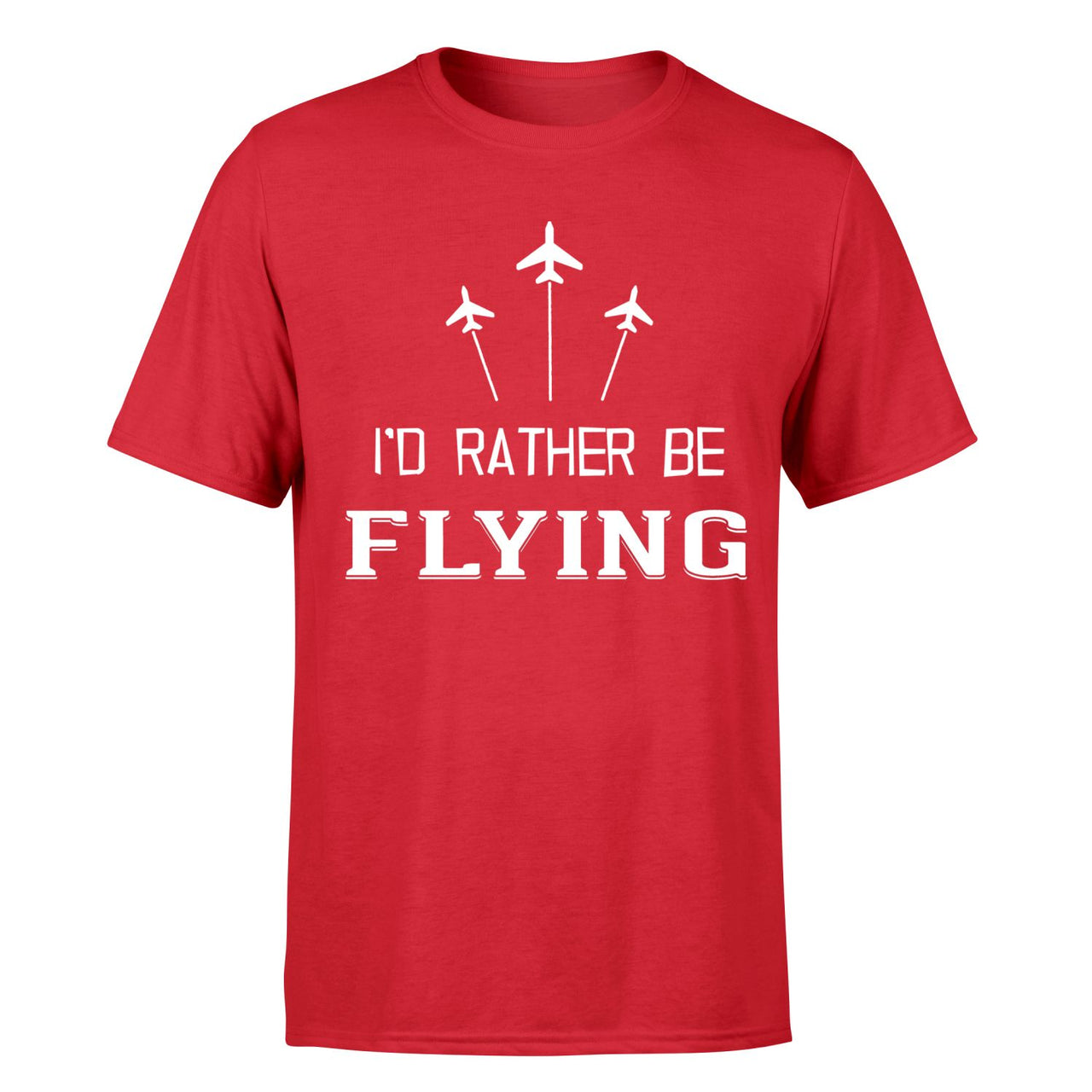 I'D Rather Be Flying Designed T-Shirts