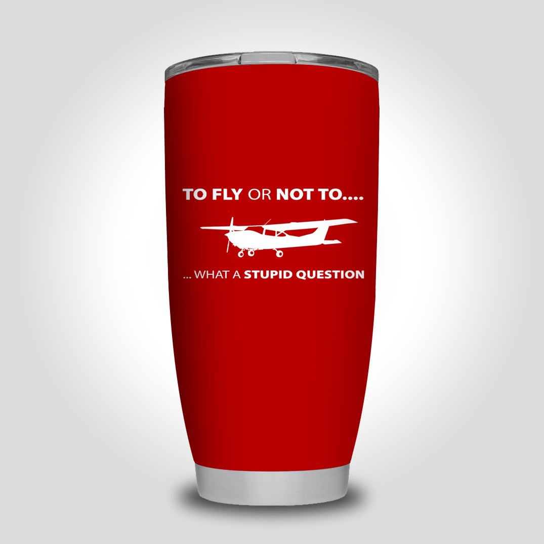 To Fly or Not To What a Stupid Question Designed Tumbler Travel Mugs