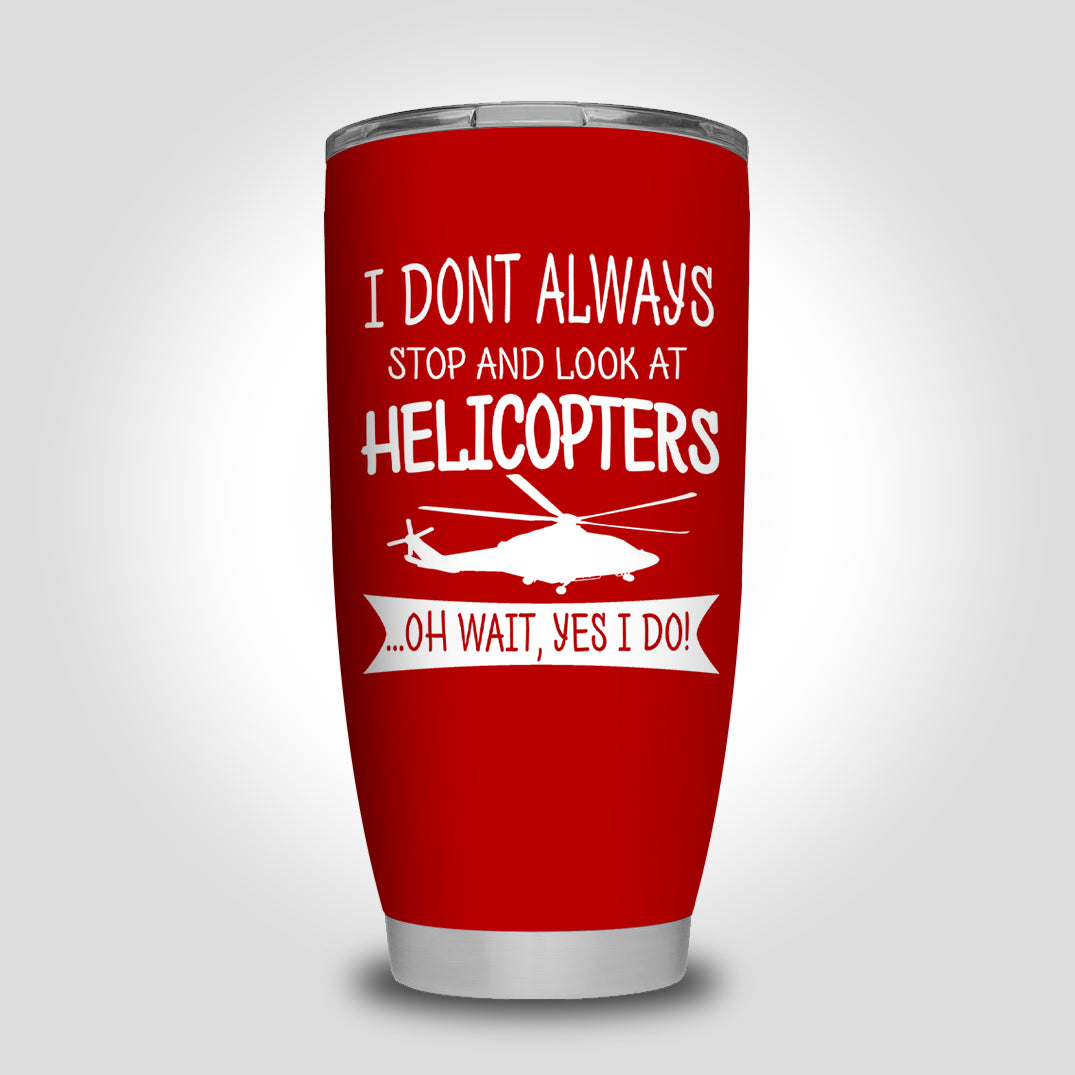I Don't Always Stop and Look at Helicopters Designed Tumbler Travel Mugs
