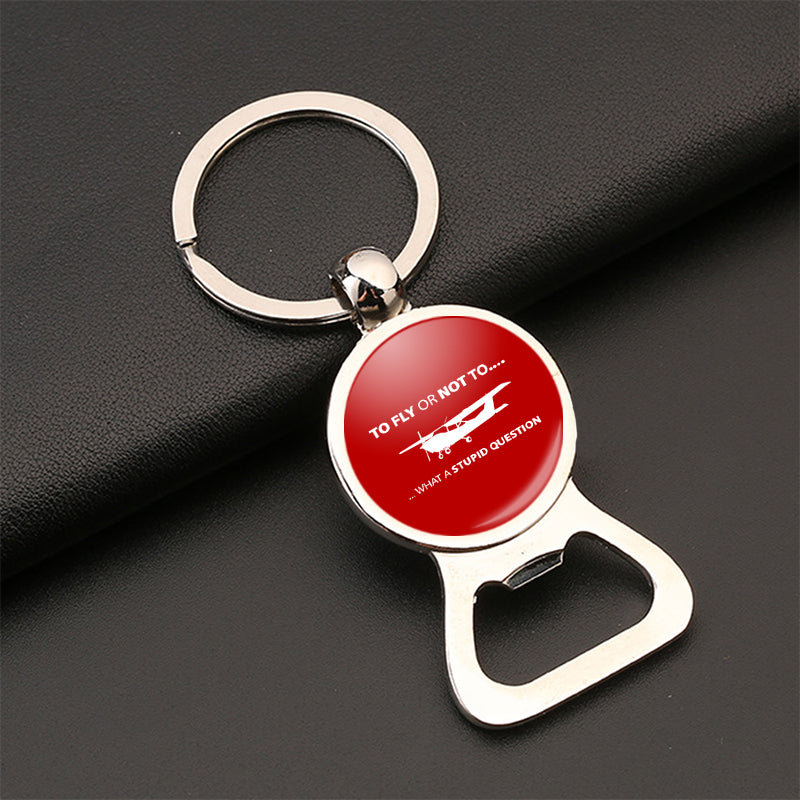 To Fly or Not To What a Stupid Question Designed Bottle Opener Key Chains