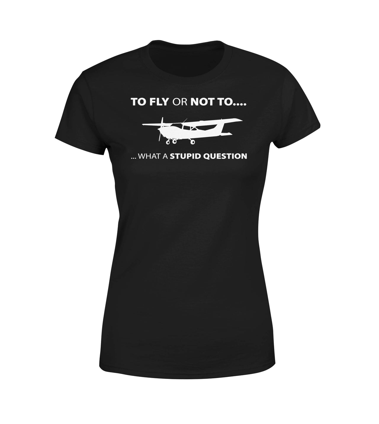 To Fly or Not To What a Stupid Question Designed Women T-Shirts