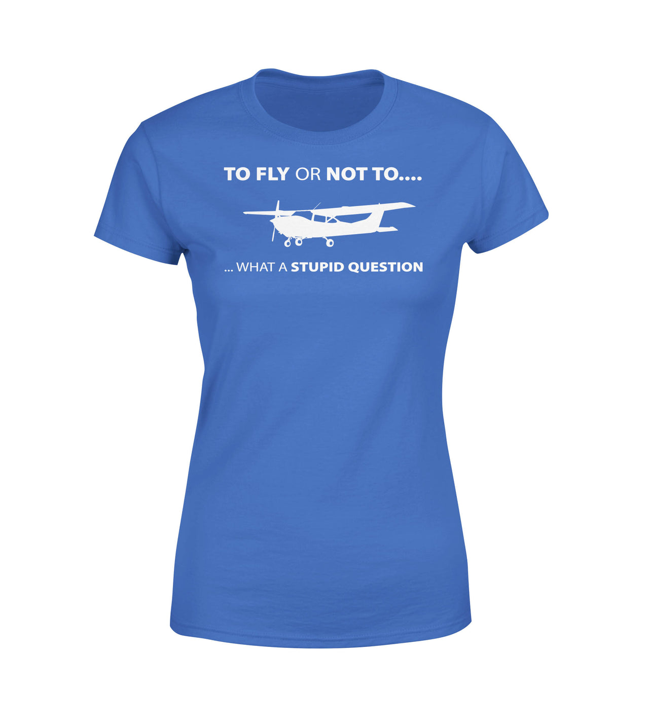 To Fly or Not To What a Stupid Question Designed Women T-Shirts