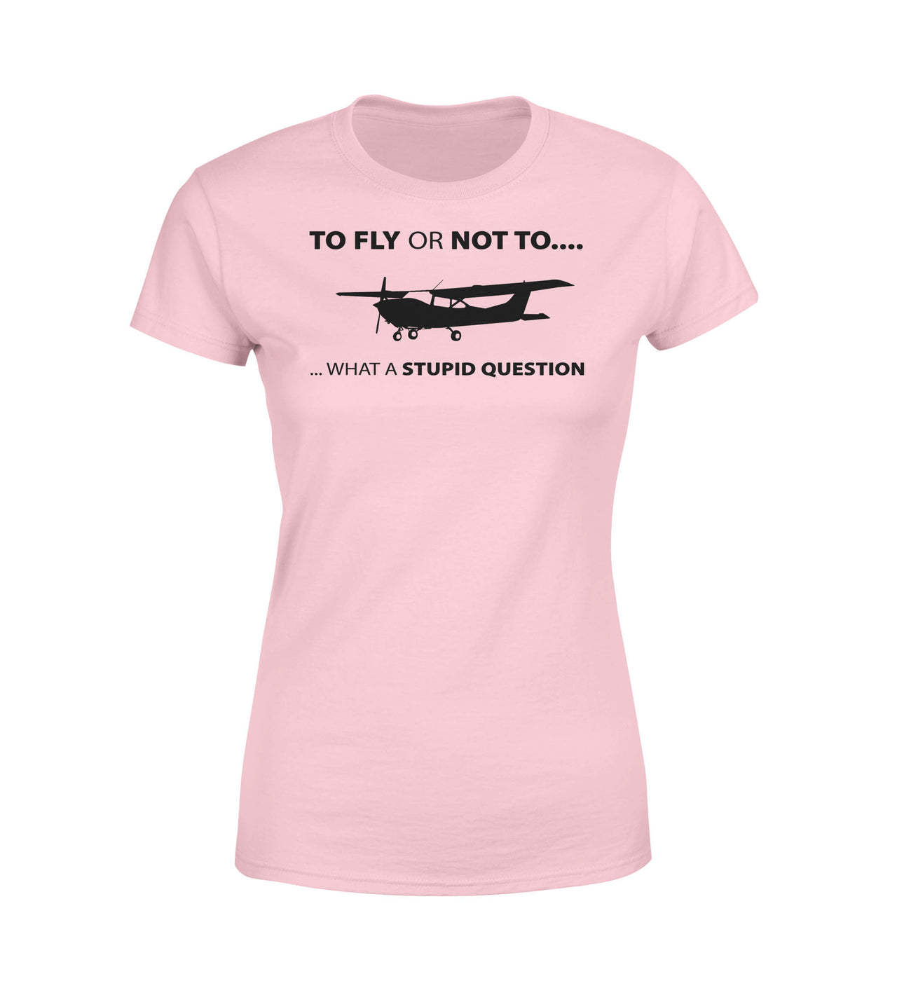 To Fly or Not To What a Stupid Question Designed Women T-Shirts