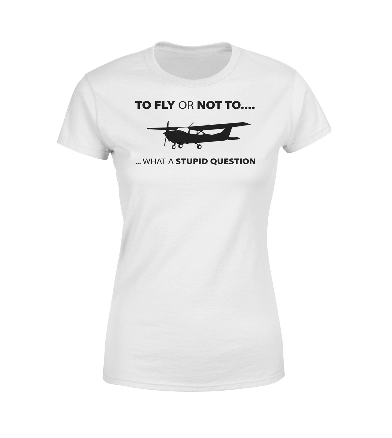 To Fly or Not To What a Stupid Question Designed Women T-Shirts