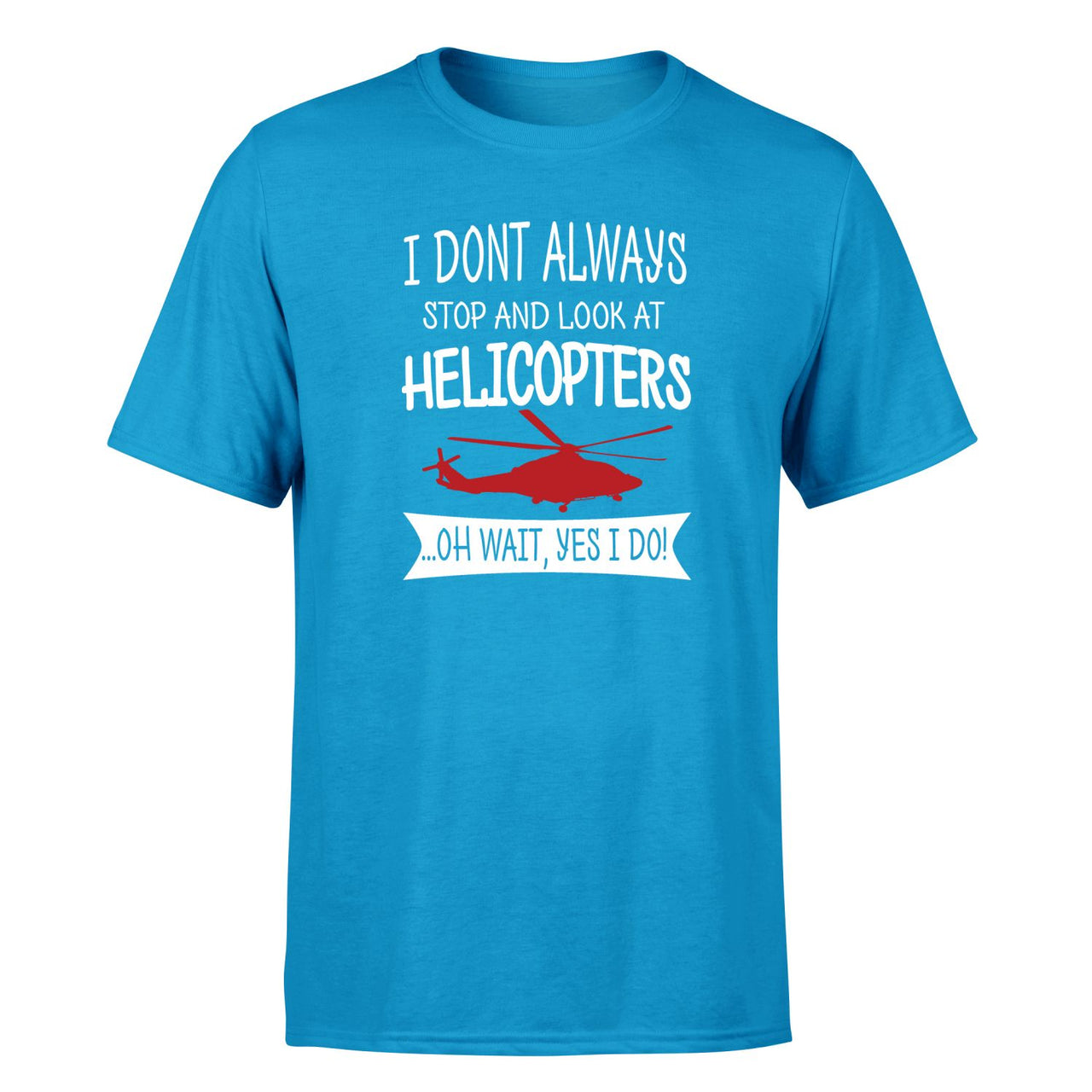 I Don't Always Stop and Look at Helicopters Designed T-Shirts